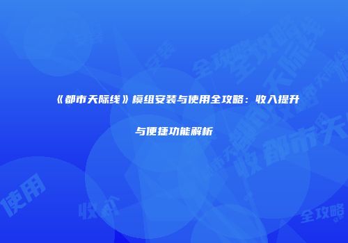《都市天际线》模组安装与使用全攻略：收入提升与便捷功能解析