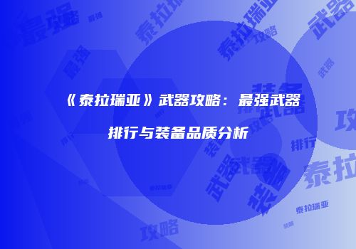 《泰拉瑞亚》武器攻略：最强武器排行与装备品质分析