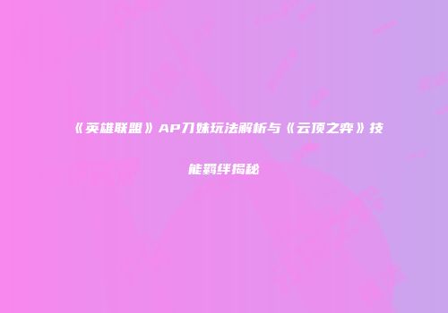 《英雄联盟》AP刀妹玩法解析与《云顶之弈》技能羁绊揭秘