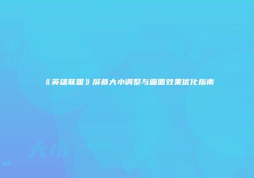 《英雄联盟》屏幕大小调整与画面效果优化指南