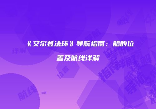 《艾尔登法环》导航指南：船的位置及航线详解