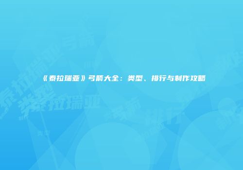 《泰拉瑞亚》弓箭大全：类型、排行与制作攻略
