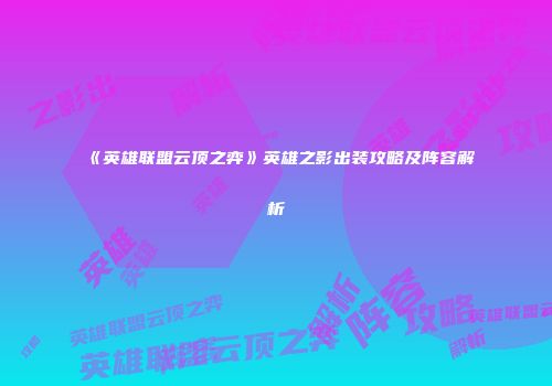 《英雄联盟云顶之弈》英雄之影出装攻略及阵容解析