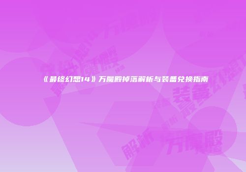 《最终幻想14》万魔殿掉落解析与装备兑换指南
