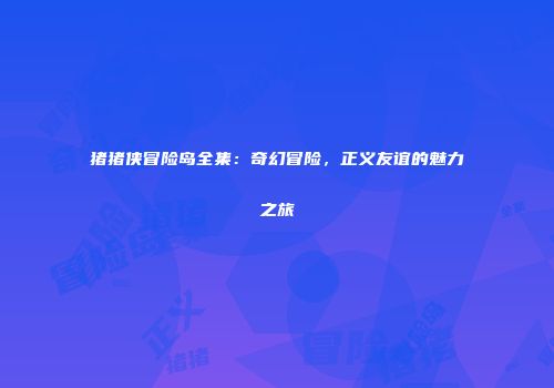 猪猪侠冒险岛全集：奇幻冒险，正义友谊的魅力之旅