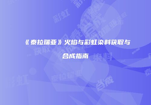 《泰拉瑞亚》火焰与彩虹染料获取与合成指南