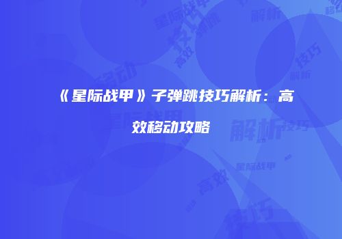《星际战甲》子弹跳技巧解析：高效移动攻略
