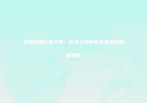 英雄联盟云顶之弈：巨龙之境解析与全球总决赛预告