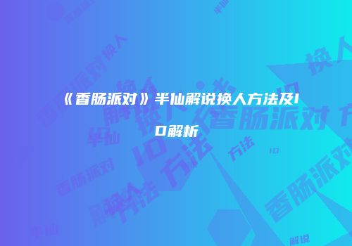 《香肠派对》半仙解说换人方法及ID解析
