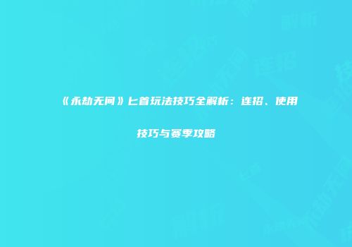 《永劫无间》匕首玩法技巧全解析：连招、使用技巧与赛季攻略