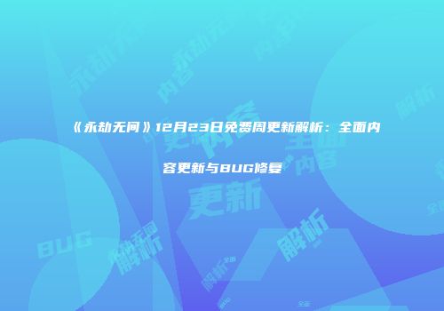 《永劫无间》12月23日免费周更新解析：全面内容更新与BUG修复
