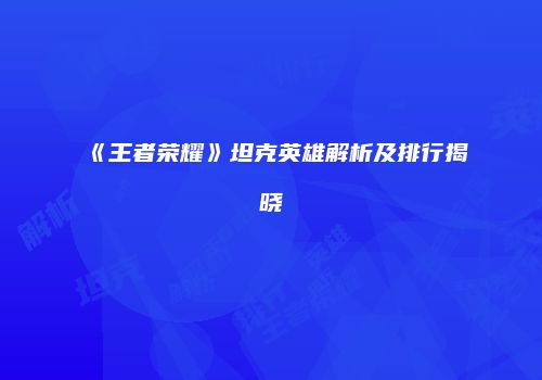《王者荣耀》坦克英雄解析及排行揭晓