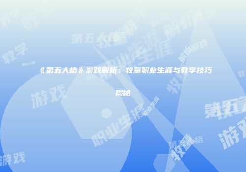 《第五人格》游戏解析：牧童职业生涯与教学技巧揭秘