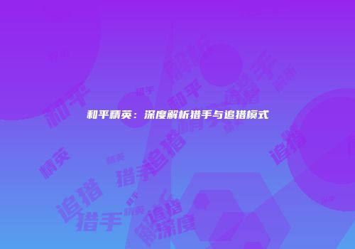 和平精英：深度解析猎手与追猎模式