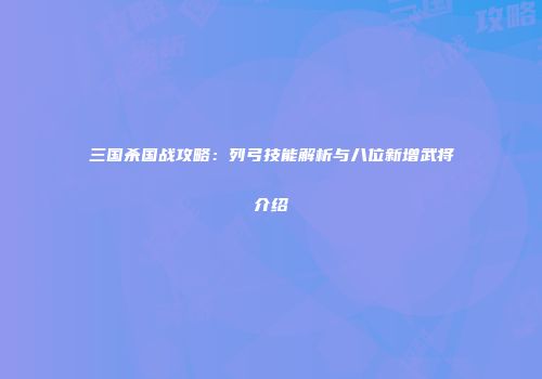 三国杀国战攻略：列弓技能解析与八位新增武将介绍