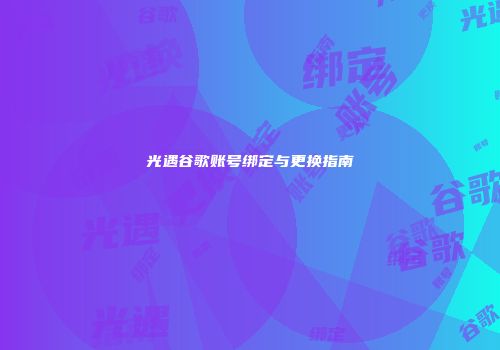 光遇谷歌账号绑定与更换指南