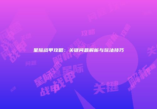 星际战甲攻略：关键问题解析与玩法技巧