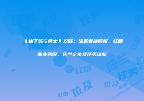 《地下城与勇士》攻略：洛基眷族解析、红眼职业搭配、莎兰定位及任务详解