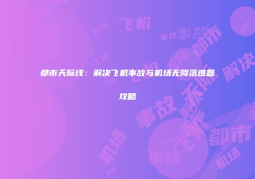 都市天际线：解决飞机事故与机场无降落难题攻略