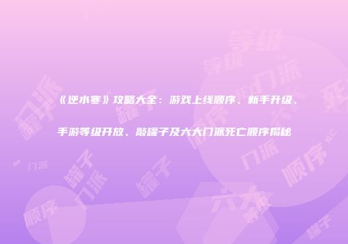 《逆水寒》攻略大全：游戏上线顺序、新手升级、手游等级开放、敲罐子及六大门派死亡顺序揭秘