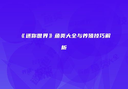 《迷你世界》鱼类大全与养殖技巧解析