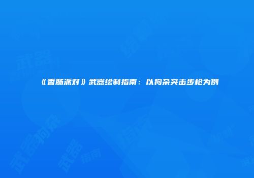 《香肠派对》武器绘制指南：以狗杂突击步枪为例