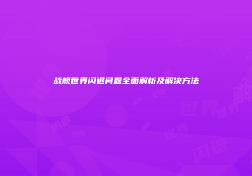 战舰世界闪退问题全面解析及解决方法