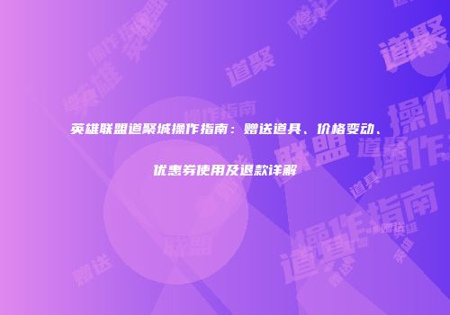 英雄联盟道聚城操作指南：赠送道具、价格变动、优惠券使用及退款详解