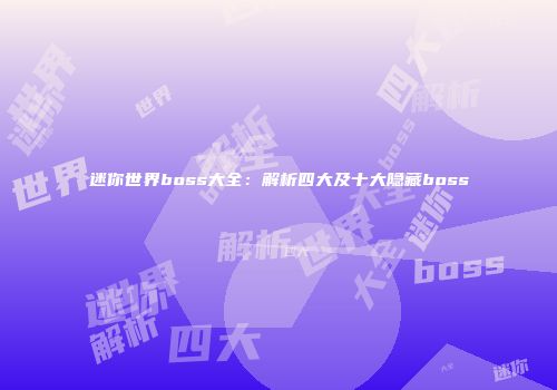 迷你世界boss大全：解析四大及十大隐藏boss