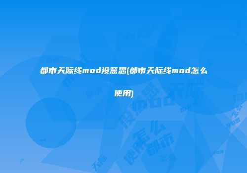 都市天际线mod没意思(都市天际线mod怎么使用)