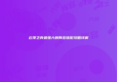 云顶之弈最强六刺阵容搭配攻略详解