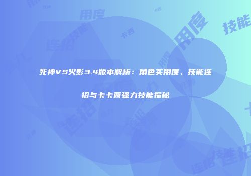 死神VS火影3.4版本解析：角色实用度、技能连招与卡卡西强力技能揭秘