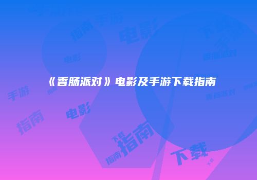 《香肠派对》电影及手游下载指南