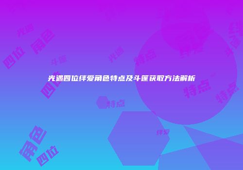 光遇四位绊爱角色特点及斗篷获取方法解析