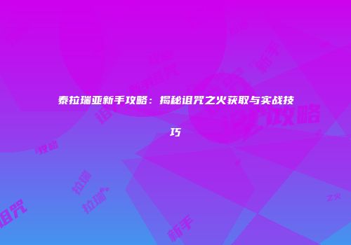 泰拉瑞亚新手攻略：揭秘诅咒之火获取与实战技巧