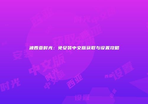 波西亚时光：免安装中文版获取与设置攻略