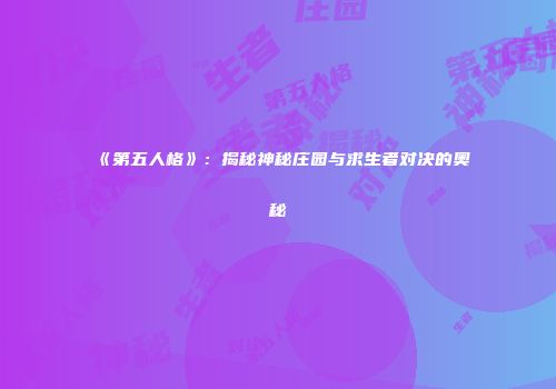 《第五人格》：揭秘神秘庄园与求生者对决的奥秘