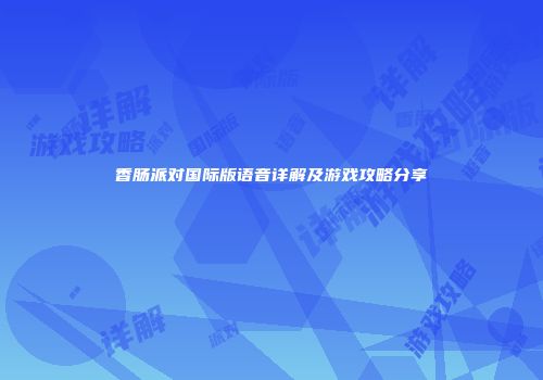 香肠派对国际版语音详解及游戏攻略分享