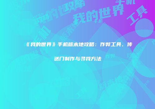 《我的世界》手机版末地攻略：作弊工具、传送门制作与寻找方法