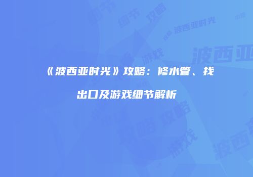 《波西亚时光》攻略：修水管、找出口及游戏细节解析