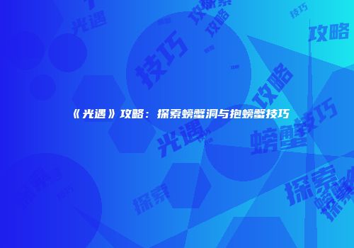 《光遇》攻略：探索螃蟹洞与抱螃蟹技巧