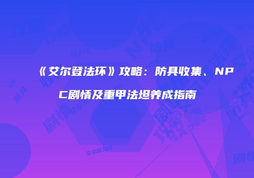 《艾尔登法环》攻略：防具收集、NPC剧情及重甲法坦养成指南