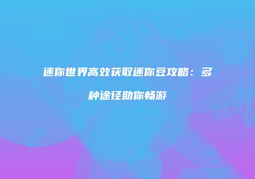 迷你世界高效获取迷你豆攻略：多种途径助你畅游