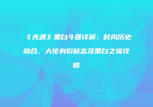 《光遇》黑白斗篷详解：时尚历史融合，大佬身份标志及黑白之境攻略