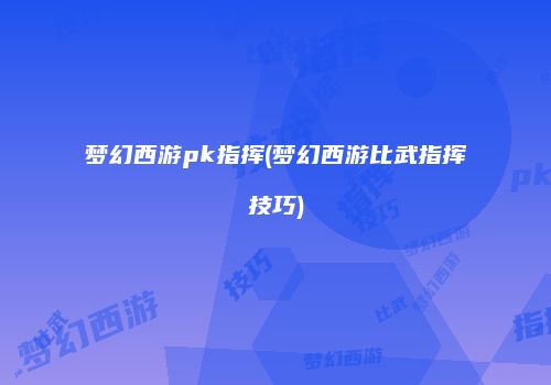 梦幻西游pk指挥(梦幻西游比武指挥技巧)