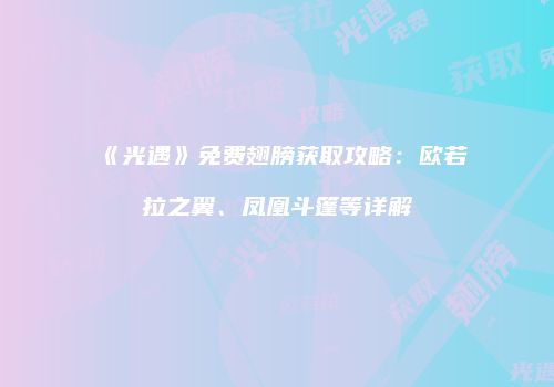 《光遇》免费翅膀获取攻略：欧若拉之翼、凤凰斗篷等详解