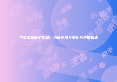 王者荣耀助手详解：功能使用与美化包获取指南