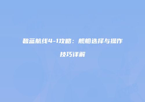 碧蓝航线4-1攻略：舰船选择与操作技巧详解