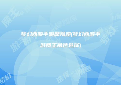 梦幻西游手游摩羯座(梦幻西游手游魔王角色选择)