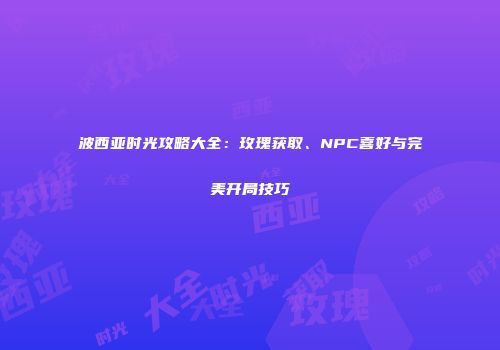 波西亚时光攻略大全：玫瑰获取、NPC喜好与完美开局技巧